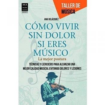 Cómo vivir Sin Dolor Si Eres Músico. La Mejor Postura. Técnicas Y Ejercicios Para Alcanzar Una Mejor Calidad Musical Evitando Dolores Y Lesiones