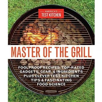 Master of the Grill: Recipes: Foolproof Recipes, Top-Rated Gadgets, Gear & Ingredients Plus Clever Test Kitchen Tips & Fascinating Food Science