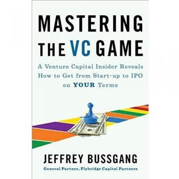 Mastering the VC Game : A Venture Capital Insider Reveals How to Get from Start-up to IPO on Your Terms