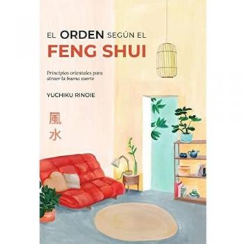 EL ORDEN SEGÚN EL FENG SHUI: Principios orientales para atraer la buena suerte