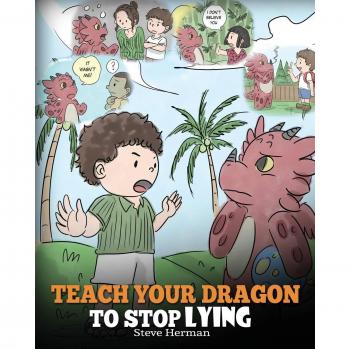 Teach Your Dragon to Stop Lying: A Children's Storybook on Honesty and Truthfulness