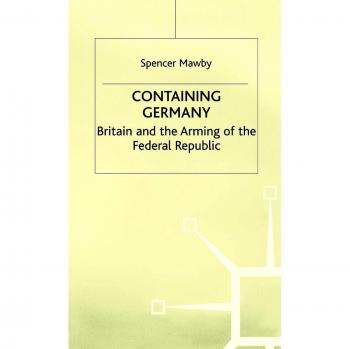 Containing Germany: Britain and the Arming of the Federal Republic