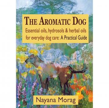 The Aromatic Dog - Essential oils, hydrosols, & herbal oils for everyday dog care: A Practical Guide