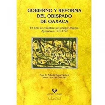Gobierno y reforma del obispado de Oaxaca: Un libro de cordilleras del obispo Ortigosa. Ayoquezco, 1776-1792
