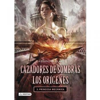 Cazadores de Sombras Los orígenes 3 PRINCESA MECÁNICA - Cassandra Clare