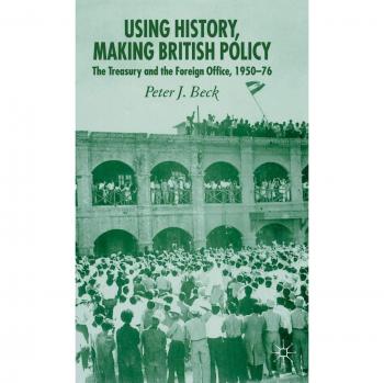 Using History, Making British Policy: The Treasury and the Foreign Office, 1950-76