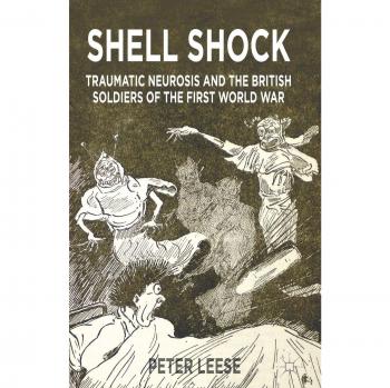 Shell Shock: Traumatic Neurosis and the British Soldiers of the First World War