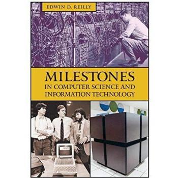 Milestones in Computer Science and Information Technology by Edwin Reilly - Comprehensive Guide to Key Developments and Innovations