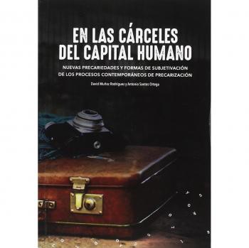 En las cárceles del capital humano: Nuevas precariedades y formas de subjetivación de los procesos contemporáneos de precarización