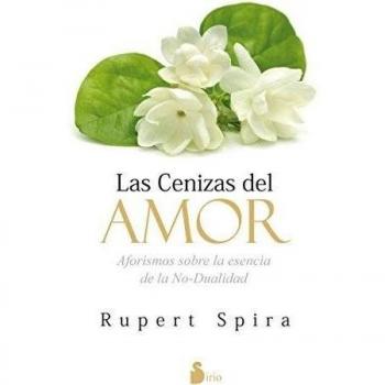 LAS CENIZAS DEL AMOR: Aforismos sobre la esencia de la no-dualidad - Rupert Spira