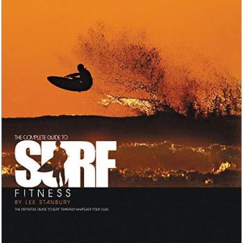 Complete Guide to Surf Fitness: The Definitive Guide to Surf Training Whatever Your Level