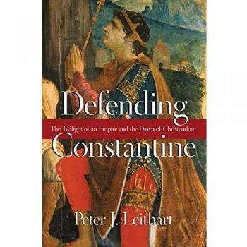 Defending Constantine: The Twilight of an Empire and the Dawn of Christendom