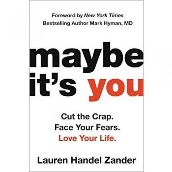 Maybe It's You: Cut the Crap. Face Your Fears. Love Your Life.