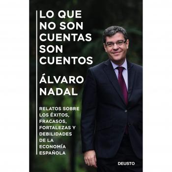 Lo que no son cuentas son cuentos: Éxitos, fracasos, fortalezas y debilidades de la economía española - álvaro Nadal