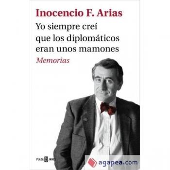 Yo siempre creí que los diplomáticos eran unos mamones: Memorias - Inocencio F. Arias