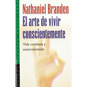 El arte de vivir conscientemente: Vida cotidiana y autoconciencia - Branden