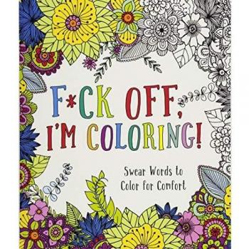 F*ck Off, I'm Coloring!: Swear Words to Color for Comfort