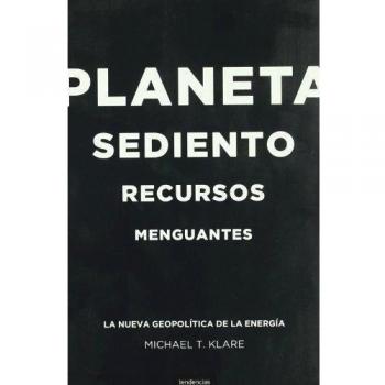 Planeta sediento, recursos menguantes: La nueva geopolítica de la energía - Michael T. Klare