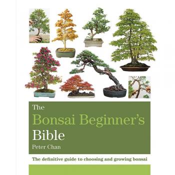 The Bonsai Beginner's Bible: The definitive guide to choosing and growing bonsai