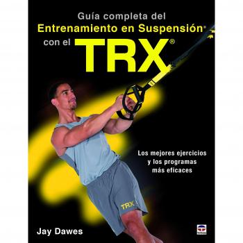 GUÍA COMPLETA DEL ENTRENAMIENTO EN SUSPENSIÓN CON EL TRX: Los mejores ejercicos y los programas más eficaces - DAWES, JAY