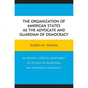 Advocate and Guardian of Democracy: Critical Assessment of the Organization of American States by Rubén M. Perina