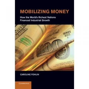 Movilizando Dinero: Cómo las Naciones Más Ricas del Mundo Financian el Crecimiento Industrial (Monografías del Centro Japón-EE. UU. UFJ Bank sobre Mercados Financieros Internacionales)