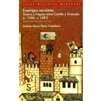Enemigos Seculares. Guerra Entre Castilla Y Granada. 1246-1481