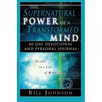 The Supernatural Power of a Transformed Mind: Access to a Life of Miracles