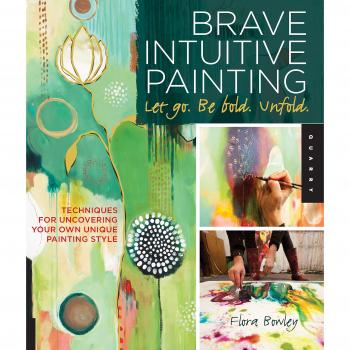 Brave Intuitive Painting Let Go. Be Bold. Unfold.: Techniques for Uncovering Your Own Unique Painting Style