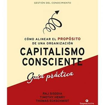 Capitalismo Consciente -Guía Práctica: Cómo alinear el propósito de una organización