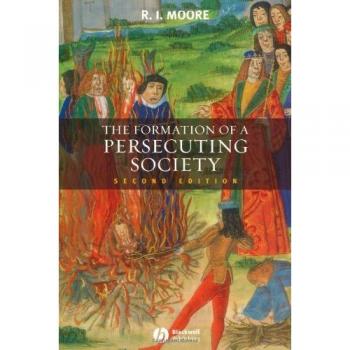 The Formation of a Persecuting Society: Authority and Deviance in Western Europe 950-1250