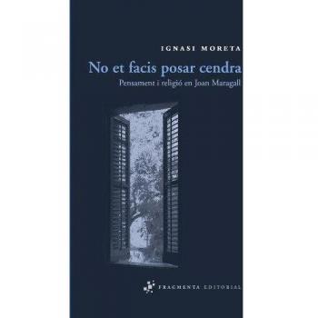 No et facis posar cendra: Pensament i religió en Joan Maragall - Ignasi Moreta