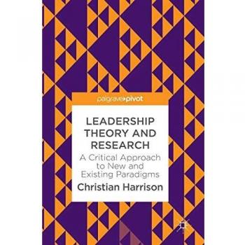Leadership Theory and Research: A Critical Approach to New and Existing Paradigms