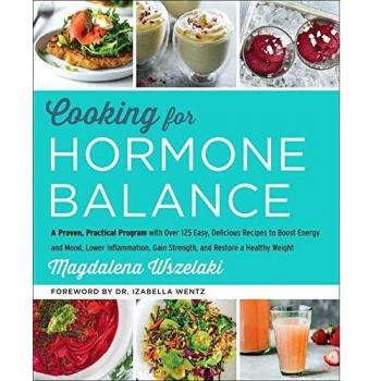 Cooking for Hormone Balance: A Proven, Practical Program with Over 125 Easy, Delicious Recipes to Boost Energy and Mood, Lower Inflammation, Gain Strength, and Restore a Healthy Weight