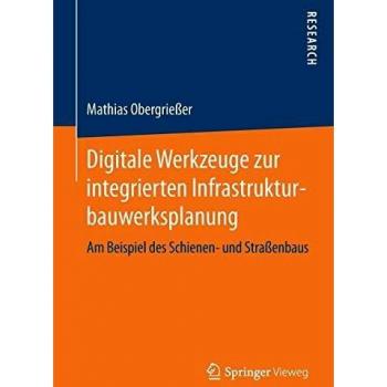 Digitale Werkzeuge zur integrierten Infrastrukturbauwerksplanung: Am Beispiel des Schienen- und Straßenbaus