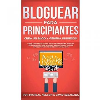Bloguear Para Principiantes, Crea un Blog y Genera Ingresos: Los Mejores Métodos de Escritura y Marketing que Necesitas; Obtén Ganancias Como Bloguero ... Pasivos y Teniendo Exito Ahora Mismo.