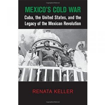 Mexico's Cold War: Cuba, the United States, and the Legacy of the Mexican Revolution