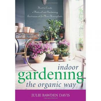 Indoor Gardening the Organic Way: How to Create a Natural & Sustaining Environment for Your Houseplants: How to Create a Natural and Sustaining Environment for Your Houseplants