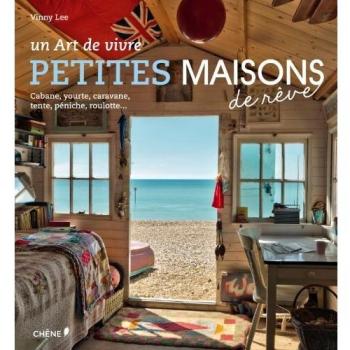 Petites maisons de rêve: Cabane, yourte, caravane, tente, péniche, roulotte...: Un art de vivre. Cabane, yourte, caravane, tente, péniche, roulotte...