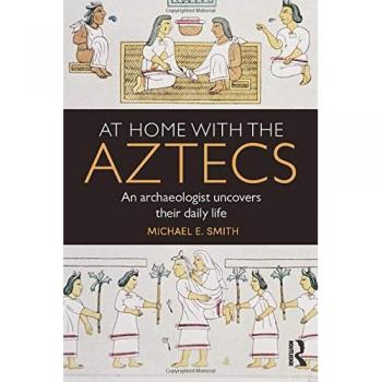 At Home with the Aztecs: An Archaeologist Uncovers Their Daily Life