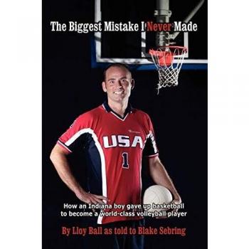 The Biggest Mistake I Never Made: Memoir of an Indiana Boy's Journey from Basketball to World-Class Volleyball