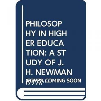 Philosophy in Higher Education: A Study of J. H. Newman's The Idea of a University