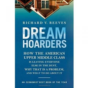 Dream Hoarders: How the American Upper Middle Class Is Leaving Everyone Else in the Dust, Why That Is a Problem, and What to Do about It
