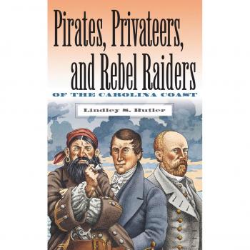 Pirates, Privateers, and Rebel Raiders of the Carolina Coast: A Historical Account by Lindley S. Butler