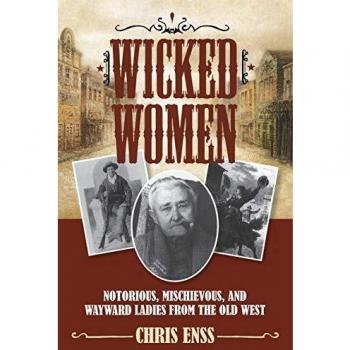 Wicked Women: Notorious and Mischievous Ladies of the Old West by Chris Enss