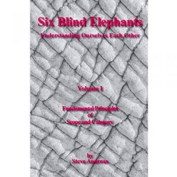 Six Blind Elephants: Volume I - Understanding Ourselves and Each Other by Steve Andreas