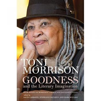 Goodness and the Literary Imagination: Harvard's 95th Ingersoll Lecture with Essays on Morrison's Moral and Religious Vision