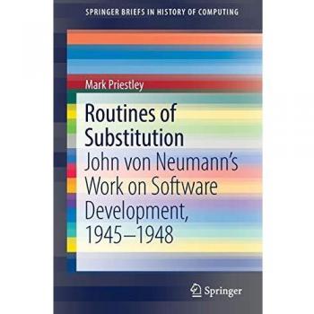 Routines of Substitution: John von Neumann’s Work on Software Development, 1945–1948