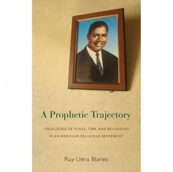 A Prophetic Trajectory: Ideologies of Place, Time, and Belonging in an Angolan Religious Movement - Academic Book on Religious Studies