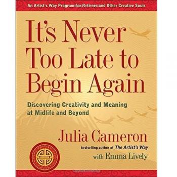 It's Never Too Late to Begin Again: Discovering Creativity and Meaning at Midlife and Beyond